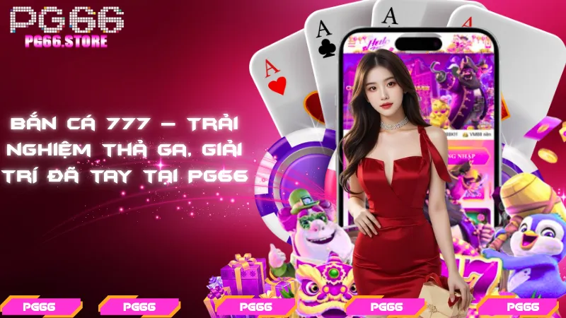 Bắn cá 777 – Trải nghiệm thả ga, giải trí đã tay tại PG66