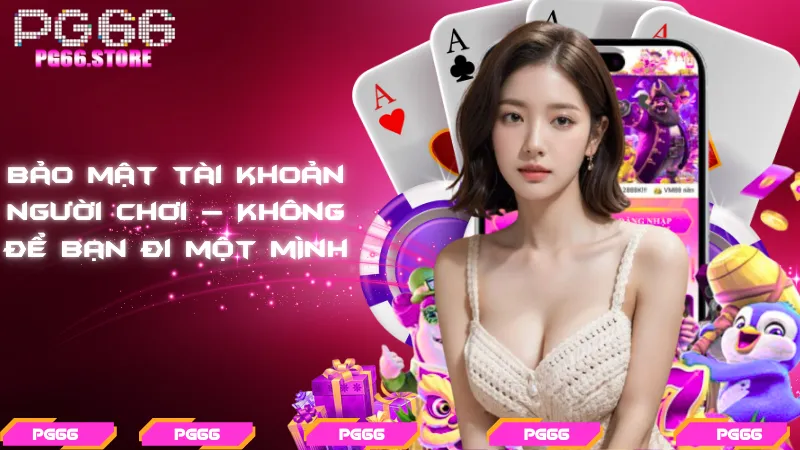 Bảo mật tài khoản người chơi – Không để bạn đi một mình