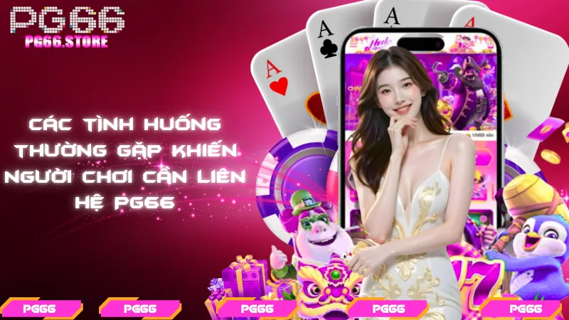 Các tình huống thường gặp khiến người chơi cần liên hệ PG66