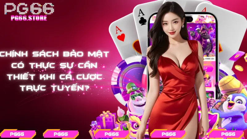 Chính sách bảo mật có thực sự cần thiết khi cá cược trực tuyến?