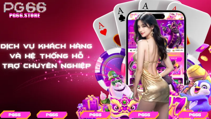 Dịch vụ khách hàng và hệ thống hỗ trợ chuyên nghiệp