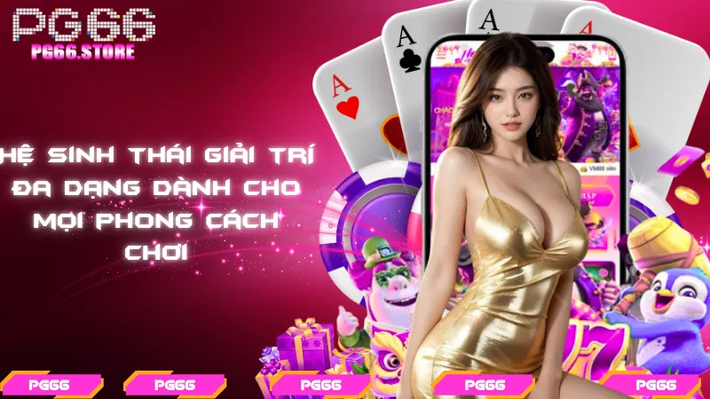 Hệ sinh thái giải trí đa dạng dành cho mọi phong cách chơi