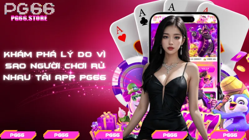 Khám phá lý do vì sao người chơi rủ nhau tải app PG66