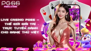 Live casino PG66 – Thế giới giải trí trực tuyến dành cho game thủ Việt