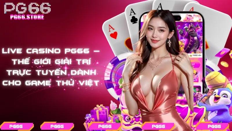 Live casino PG66 – Thế giới giải trí trực tuyến dành cho game thủ Việt