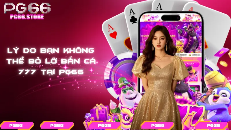 Lý do bạn không thể bỏ lỡ bắn cá 777 tại PG66