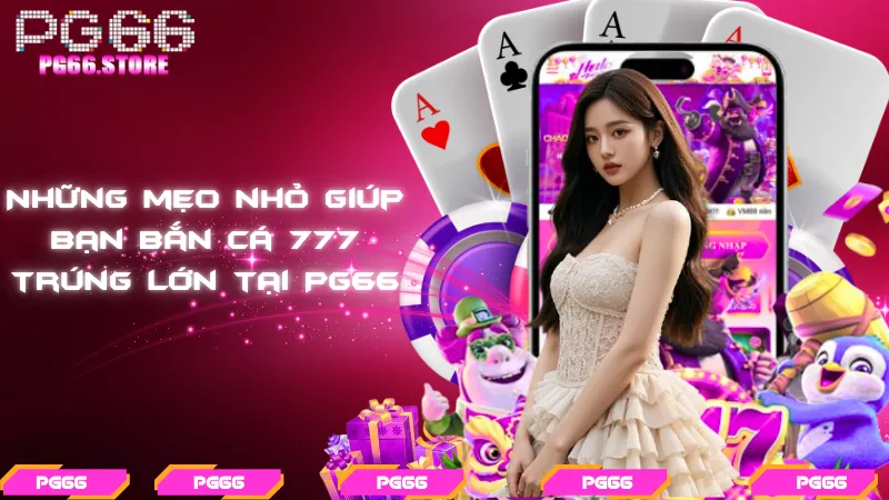 Những mẹo nhỏ giúp bạn bắn cá 777 trúng lớn tại PG66