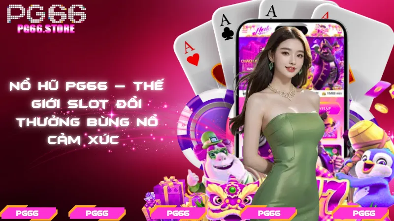 Nổ hũ PG66 – Thế giới slot đổi thưởng bùng nổ cảm xúc