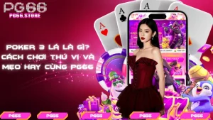 Poker 3 lá là gì? Cách chơi thú vị và mẹo hay cùng PG66
