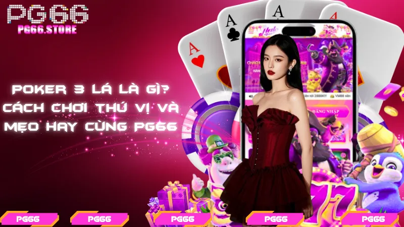 Poker 3 lá là gì? Cách chơi thú vị và mẹo hay cùng PG66